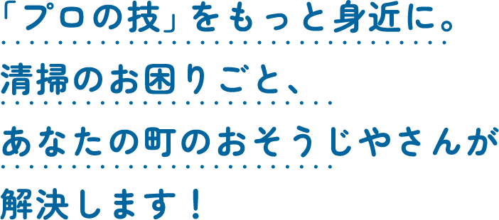 「プロの技」をもっと身近に。 あなたのお困りごと、 〇〇が解決します！